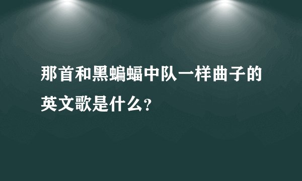 那首和黑蝙蝠中队一样曲子的英文歌是什么？