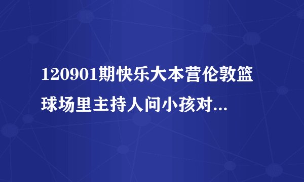 120901期快乐大本营伦敦篮球场里主持人问小孩对中国印象的时候播放的插曲叫什么名字？