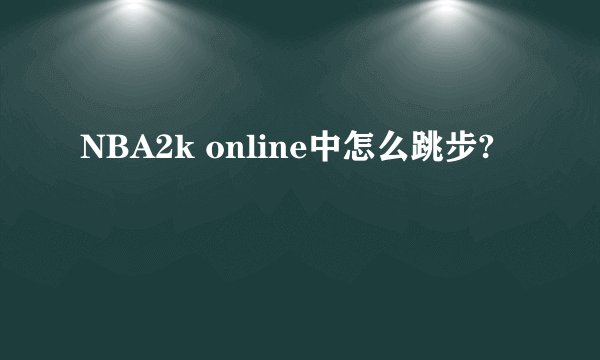 NBA2k online中怎么跳步?