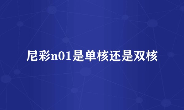 尼彩n01是单核还是双核