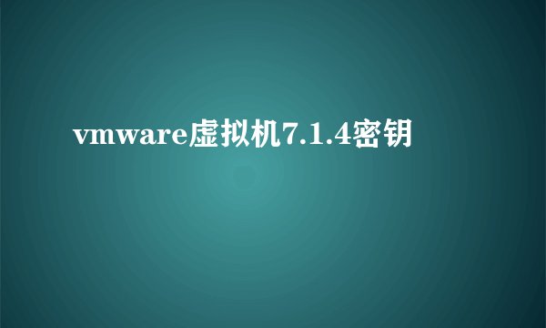 vmware虚拟机7.1.4密钥