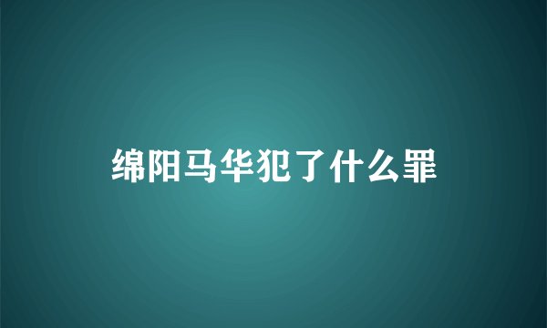 绵阳马华犯了什么罪