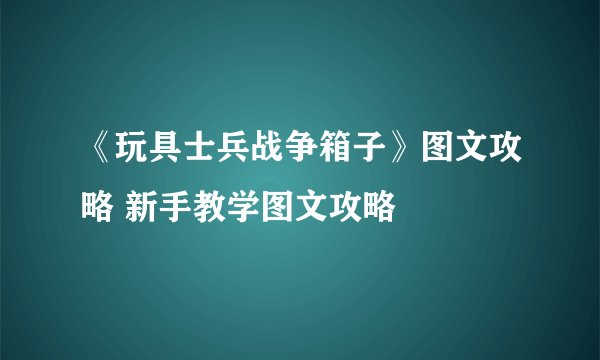 《玩具士兵战争箱子》图文攻略 新手教学图文攻略