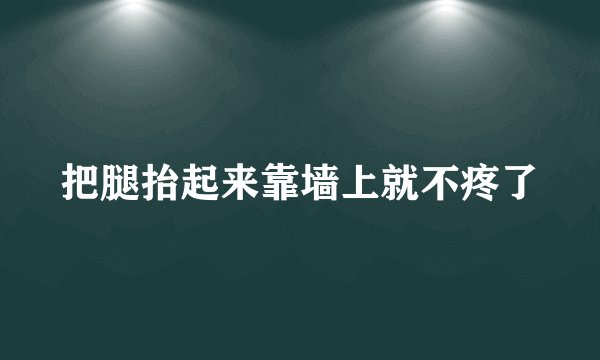 把腿抬起来靠墙上就不疼了