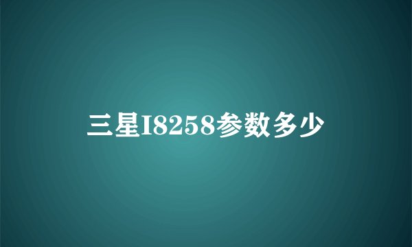 三星I8258参数多少