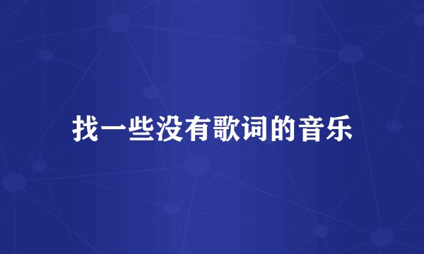找一些没有歌词的音乐