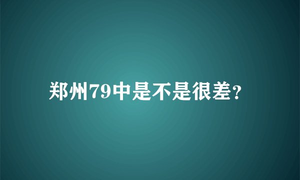 郑州79中是不是很差？
