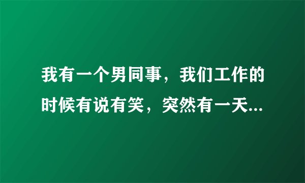 我有一个男同事，我们工作的时候有说有笑，突然有一天说着说着，他就突然插了我一下，当时特别疼。