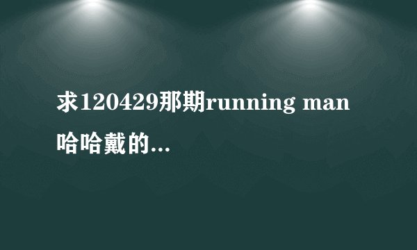 求120429那期running man 哈哈戴的帽子卖的地址