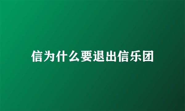 信为什么要退出信乐团
