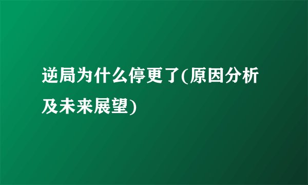 逆局为什么停更了(原因分析及未来展望)