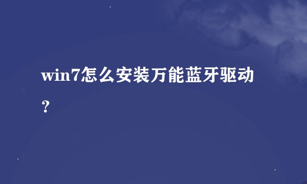 win7怎么安装万能蓝牙驱动？