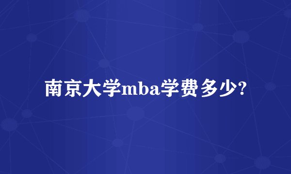 南京大学mba学费多少?