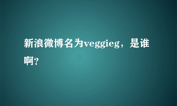 新浪微博名为veggieg，是谁啊？