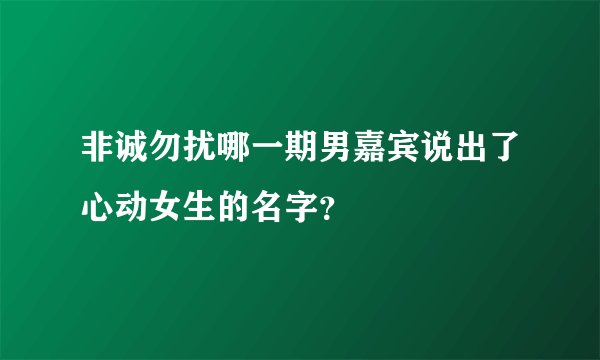 非诚勿扰哪一期男嘉宾说出了心动女生的名字？
