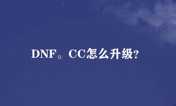 DNF。CC怎么升级？