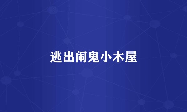 逃出闹鬼小木屋