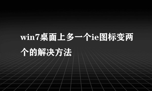 win7桌面上多一个ie图标变两个的解决方法