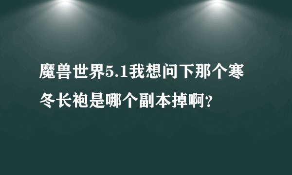 魔兽世界5.1我想问下那个寒冬长袍是哪个副本掉啊？