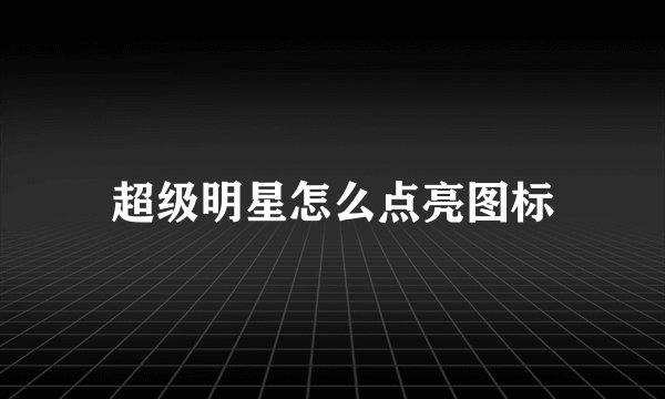 超级明星怎么点亮图标
