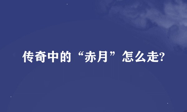 传奇中的“赤月”怎么走?