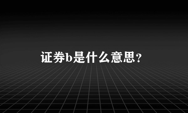 证券b是什么意思？
