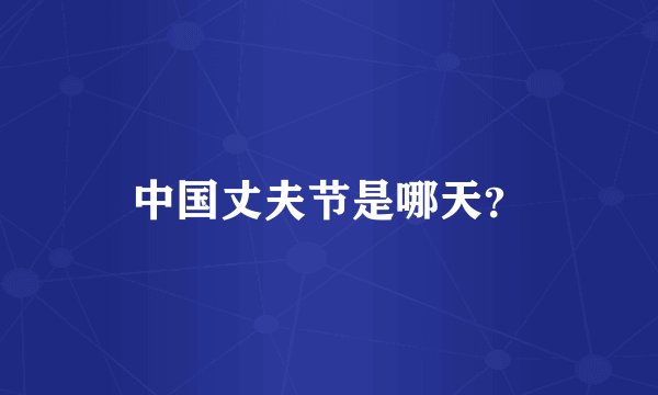 中国丈夫节是哪天？