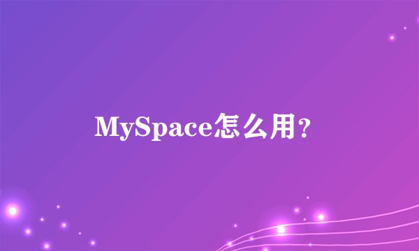 MySpace怎么用？