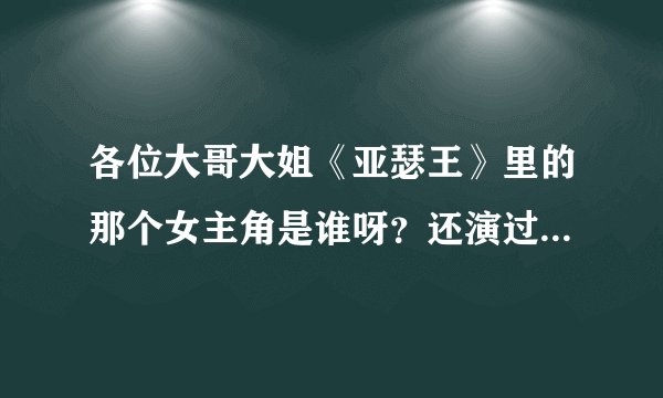 各位大哥大姐《亚瑟王》里的那个女主角是谁呀？还演过那些电影呀？