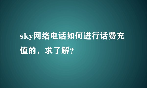 sky网络电话如何进行话费充值的，求了解？