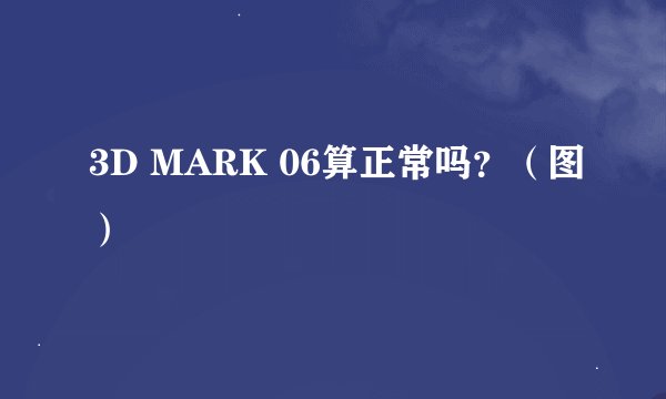 3D MARK 06算正常吗？（图）