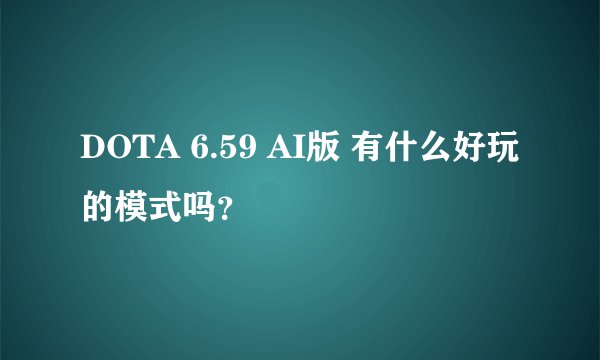 DOTA 6.59 AI版 有什么好玩的模式吗？
