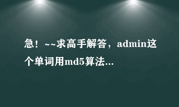 急！~~求高手解答，admin这个单词用md5算法加密以后的结果是什么呀？