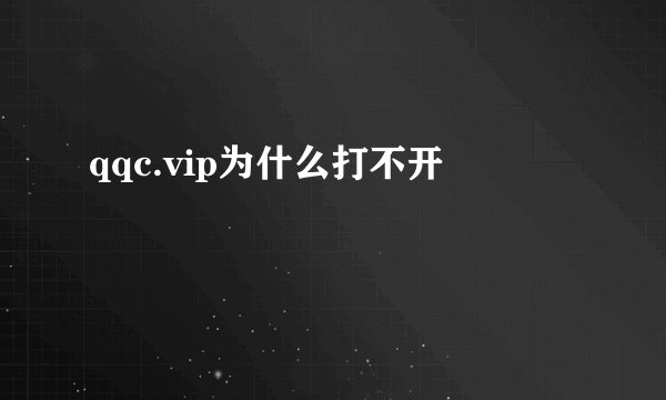 qqc.vip为什么打不开