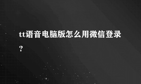 tt语音电脑版怎么用微信登录？