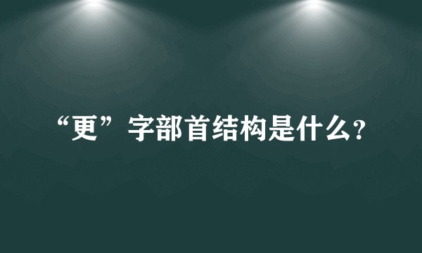“更”字部首结构是什么？