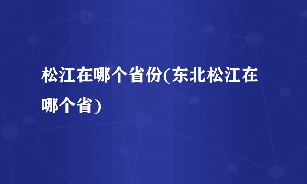 松江在哪个省份(东北松江在哪个省)