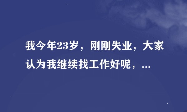 我今年23岁，刚刚失业，大家认为我继续找工作好呢，还是帮我姐姐带小孩呢？姐姐说请人不放心，叫我帮她