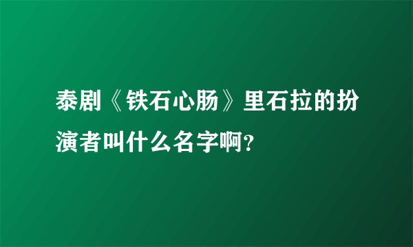 泰剧《铁石心肠》里石拉的扮演者叫什么名字啊？