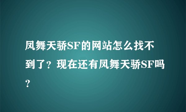 凤舞天骄SF的网站怎么找不到了？现在还有凤舞天骄SF吗？