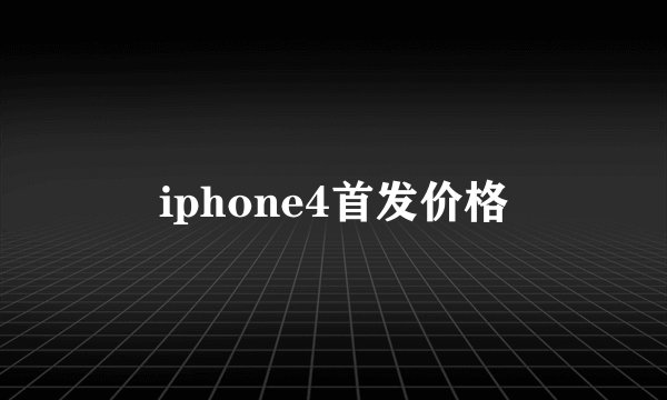 iphone4首发价格