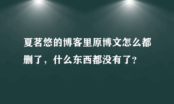 夏茗悠的博客里原博文怎么都删了，什么东西都没有了？
