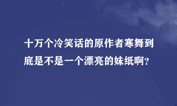 十万个冷笑话的原作者寒舞到底是不是一个漂亮的妹纸啊？