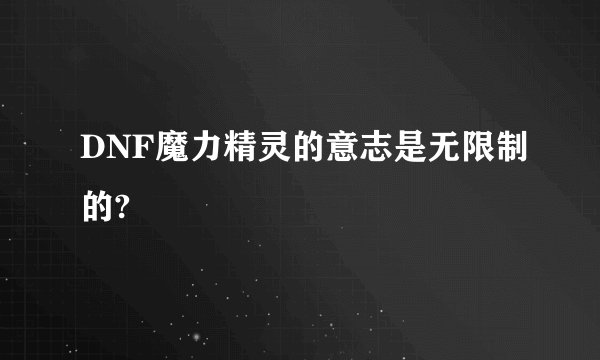 DNF魔力精灵的意志是无限制的?