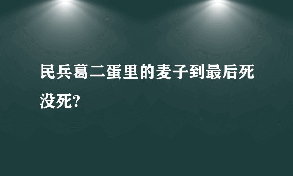 民兵葛二蛋里的麦子到最后死没死?