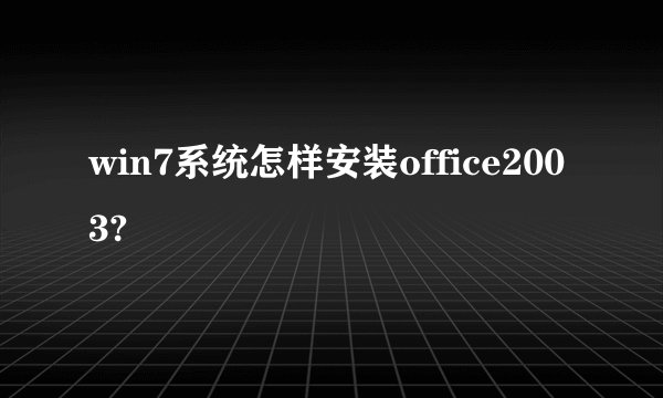 win7系统怎样安装office2003?