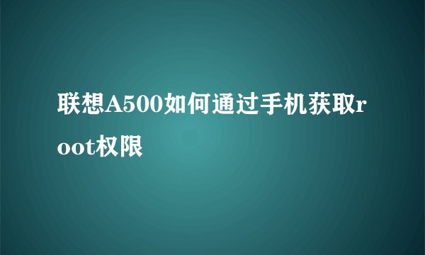 联想A500如何通过手机获取root权限