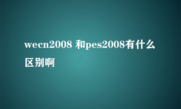 wecn2008 和pes2008有什么区别啊