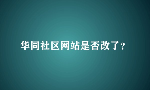 华同社区网站是否改了？