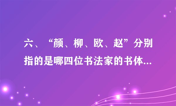 六、“颜、柳、欧、赵”分别指的是哪四位书法家的书体,其楷书代表作是什么?